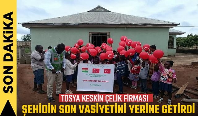 TOSYA KESKİN ÇELİK FİRMASI ŞEHİDİN  VASİYETİNİ YERİNE