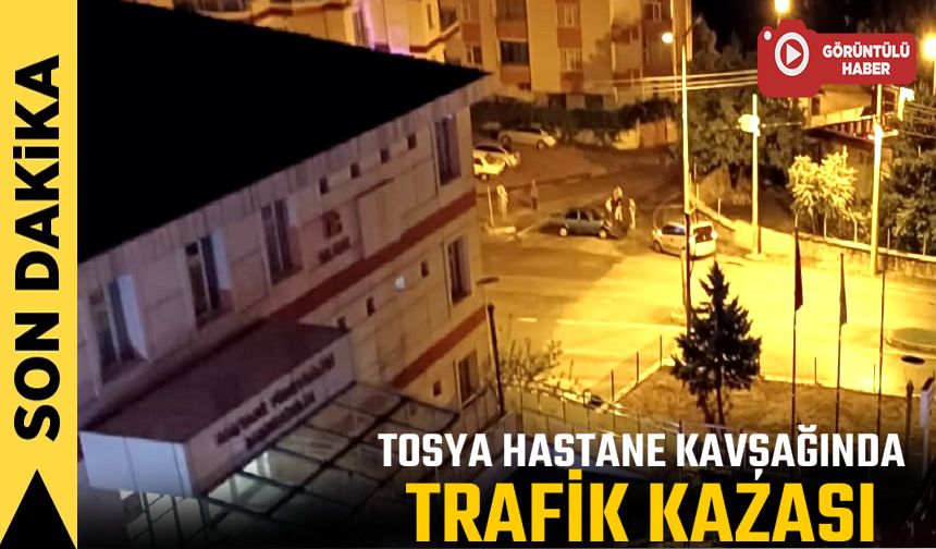 TOSYA HASTANE KAVŞAĞINDA TRAFİK KAZASI